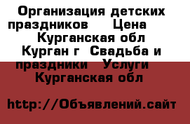 Организация детских праздников.  › Цена ­ 990 - Курганская обл., Курган г. Свадьба и праздники » Услуги   . Курганская обл.